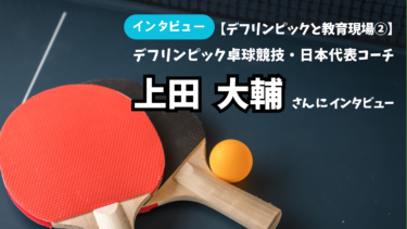 デフリンピック卓球競技・日本代表コーチ上田大輔さんにインタビュー